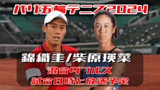 錦織圭/柴原瑛菜 パリ五輪テニス 混合ダブルス準々決勝進出！｜次戦の試合日程(開始時間)と放送予定(テレビ/ネット配信)・結果速報