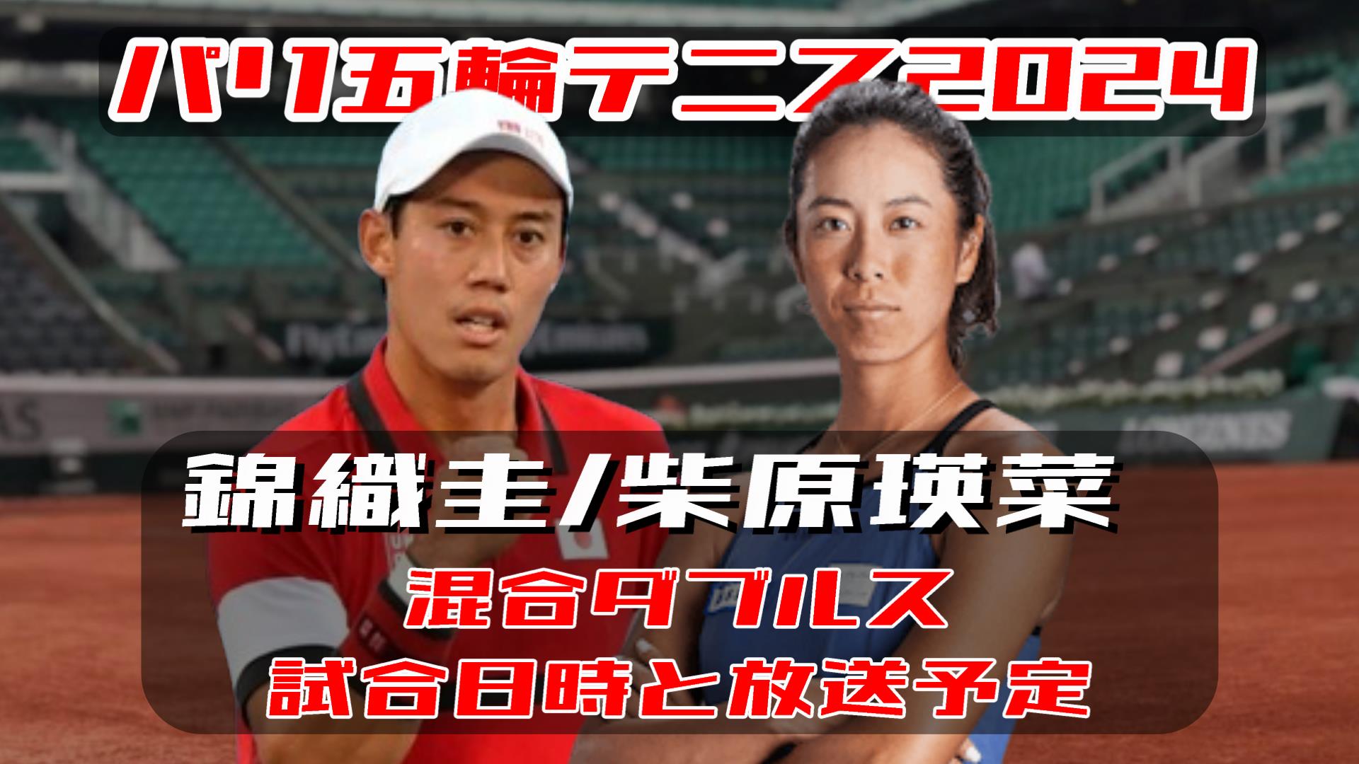 錦織圭/柴原瑛菜 パリ五輪テニス 混合ダブルス準々決勝進出！｜次戦の試合日程(開始時間)と放送予定(テレビ/ネット配信)・結果速報