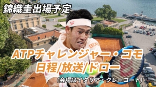 【 ATP チャレンジャーコモ】テレビ放送(配信)・日程・ドロー【2024年錦織圭エントリー】