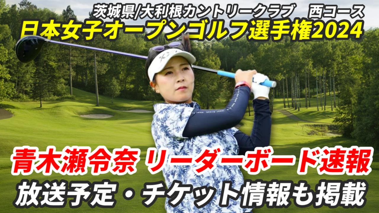 【青木瀬令奈リーダーボード速報】2024日本女子オープンゴルフ選手権の試合結果は？テレビ放/配信やチケット情報ほか