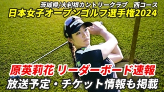 【原英莉花 リーダーボード速報】2024日本女子オープンゴルフ選手権の試合結果は？テレビ放/配信やチケット情報ほか