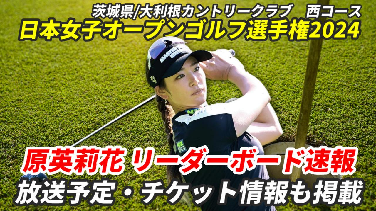 【原英莉花 リーダーボード速報】2024日本女子オープンゴルフ選手権の試合結果は？テレビ放/配信やチケット情報ほか