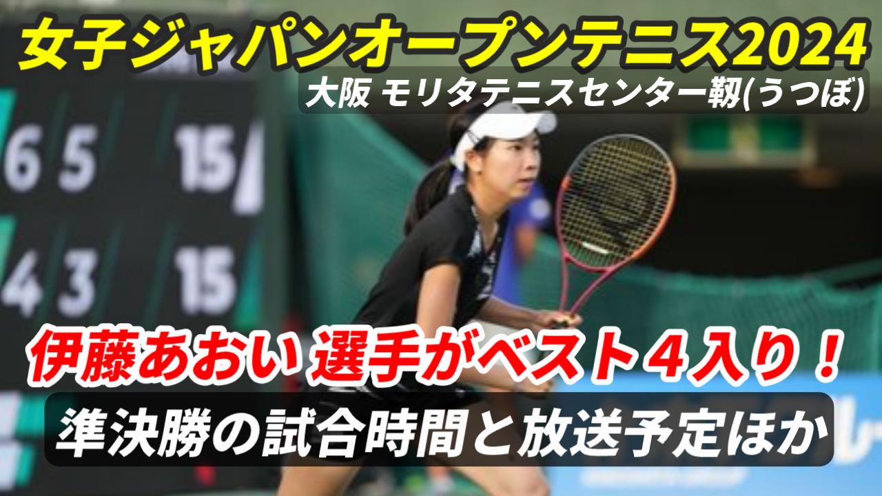 【伊藤あおい 準決勝進出！】次戦の試合時間・テレビ放送(配信)・結果・対戦情報【女子ジャパンオープンテニス2024】