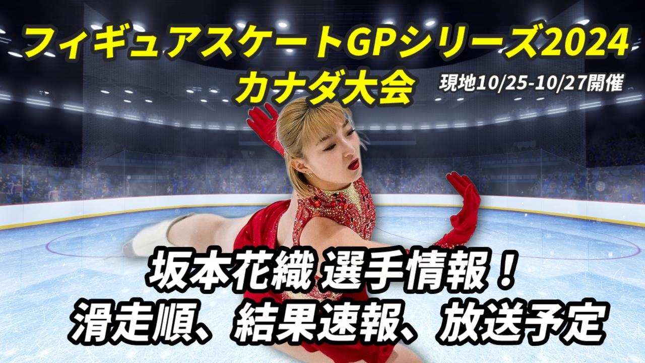 【坂本花織スケートカナダ】放送予定(テレビ放映・無料配信ほか)・結果速報・滑走順(開始時間)【フィギュアスケート・グランプリシリーズ2024】