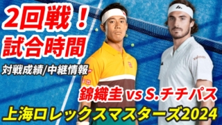 【錦織圭× S.チチパス 2回戦】上海マスターズの試合予定・テレビ放送(配信)・結果・対戦成績は？【2024年】