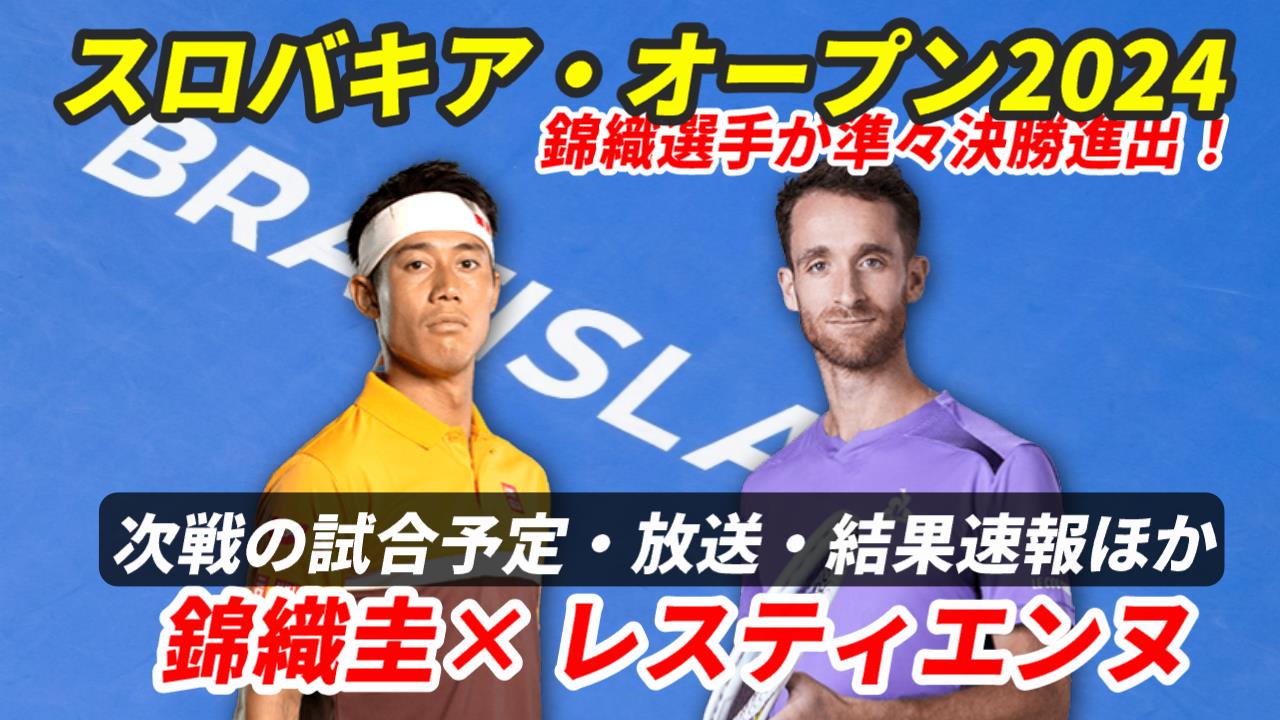 【錦織圭 準々決勝へ！スロバキア・オープン 】試合日時・テレビ放送(配信)・結果・対戦成績【2024年】