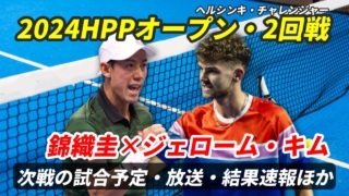 【錦織圭 準々決勝進出】HPPオープンの試合日時・テレビ放送(配信)・結果・対戦成績【2024年ヘルシンキ・チャレンジャー】