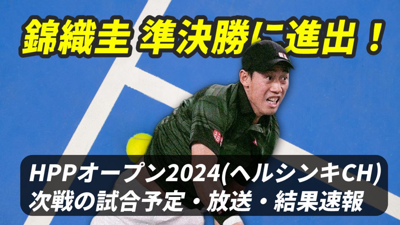 【錦織圭 準々決勝進出！】HPPオープン 試合日時・テレビ放送(配信)・結果・対戦成績【2024年ヘルシンキ・チャレンジャー】