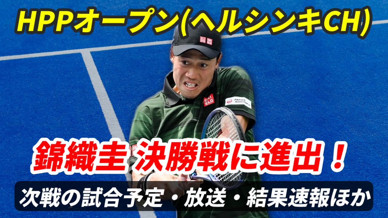 錦織圭 決勝戦に進出！HPPオープン2024 試合日時・テレビ放送(配信)・結果・対戦成績【2024年ヘルシンキ・チャレンジャー】