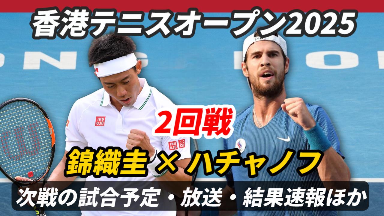 【錦織圭vsハチャノフ 2回戦】試合日時・放送予定(配信)・結果速報・対戦成績【香港テニスオープン2025】