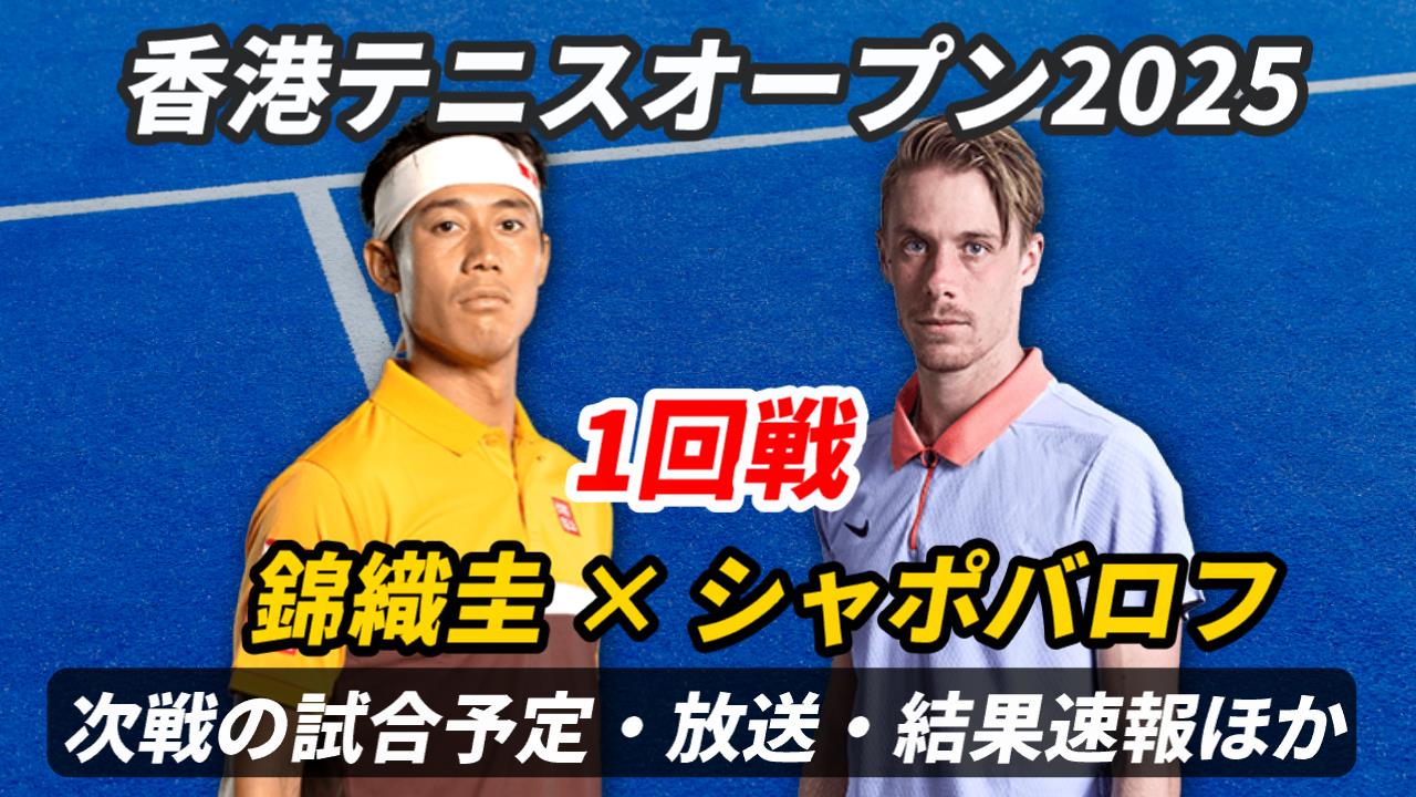 【錦織圭vs シャポバロフ 1回戦】試合日時・放送予定(配信)・結果速報・対戦成績【香港テニスオープン2025】