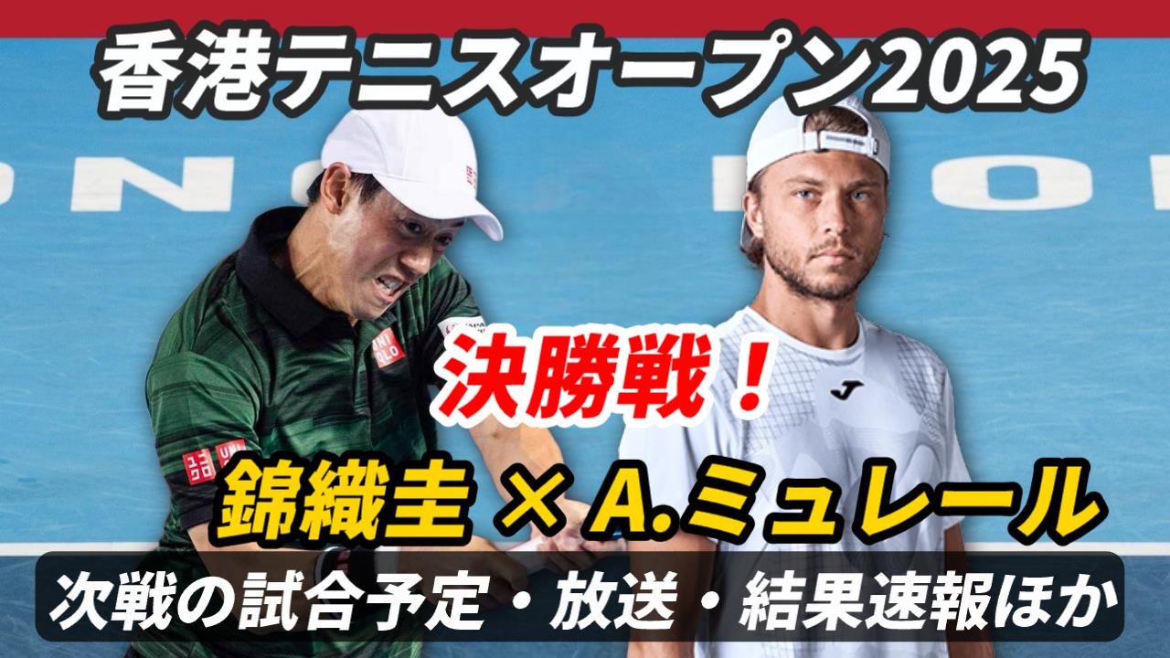 【錦織圭 決勝戦】試合日時＆放送予定(配信)は？ライブ速報・アレクサンドル・ミュレールとの対戦成績ほか【香港テニスオープン2025】