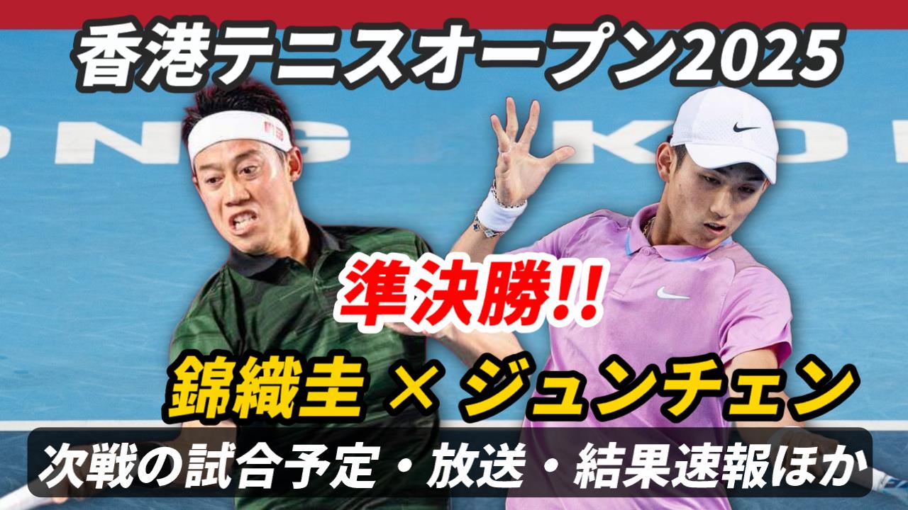 【錦織圭vsJ.ジュンチェン 準決勝】試合日時＆放送予定(配信)は？ライブ速報・対戦成績ほか【香港テニスオープン2025】