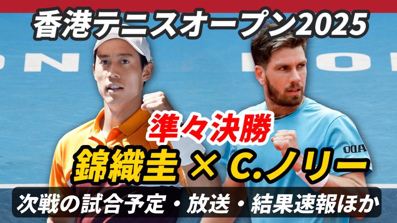 【錦織圭vs C.ノリー 準々決勝】試合日時＆放送予定(配信)は？ライブ速報・対戦成績ほか【香港テニスオープン2025】