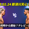 何時(開始時間)から？試合結果・テレビ放送(地上波/ネット無料配信)は？夏川天心とは？