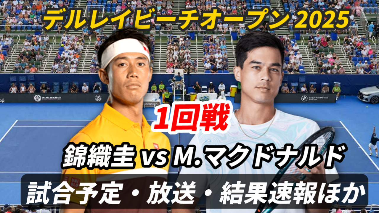 【錦織圭×M.マクドナルド 1回戦】デルレイビーチオープンの試合日時・ライブ速報(結果)・対戦成績・放送予定(配信)【2025】