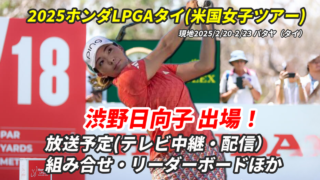 渋野日向子 速報【ホンダLPGAタイ2025】リーダーボード(組み合わせ)は？テレビ放送/ネット中継【米国女子ゴルフ】